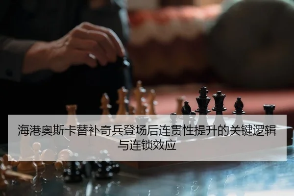 海港奥斯卡替补奇兵登场后连贯性提升的关键逻辑与连锁效应